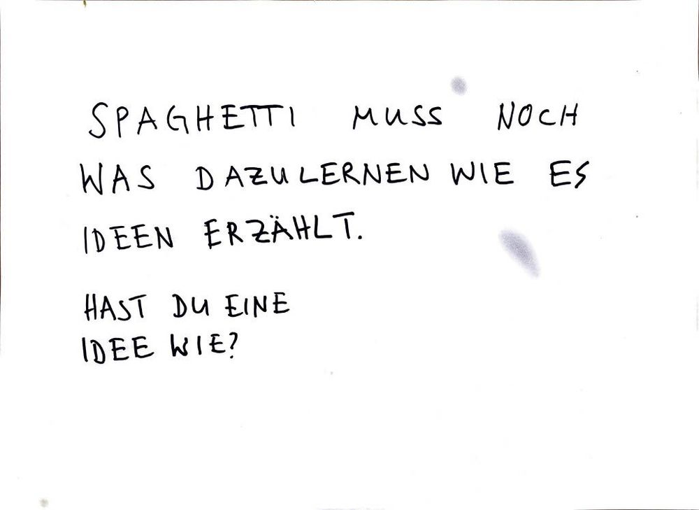 SPAGHETTI MUSS NOCH WAS DAZULERNEN WIE ES IDEEN ERZÄHLT.

HAST DU EINE IDEE WIE?